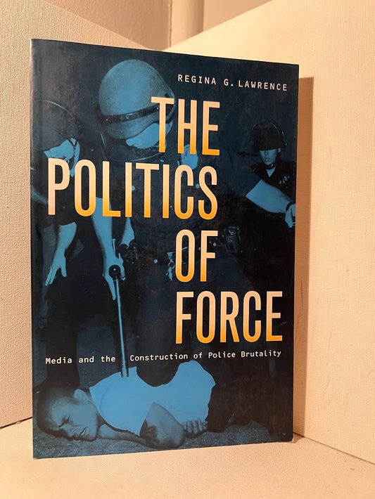 The Politics of Force: Media and the Construction of Police Brutality by Regina G. Lawrence