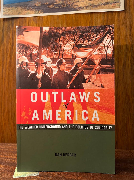 Outlaws of America - The Weather Underground and the Politics of Solidarity by Dan Berger