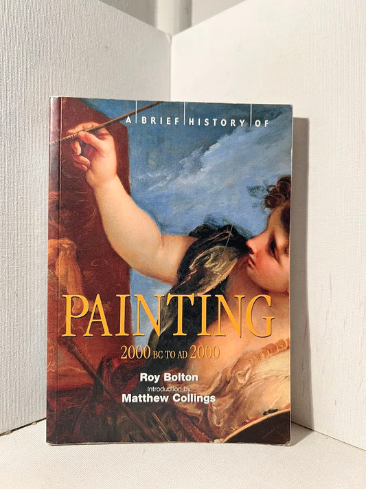 A Brief History of Painting 2000 BC to AD 2000 by Roy Bolton