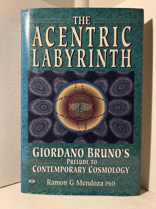 The Acentric Labyrinth: Giordano Bruno's Prelude to Contemporary Cosmology by Ramon G Mendoza