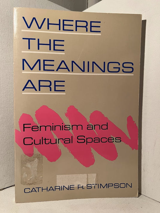 Where the Meanings Are: Feminism and Cultural Spaces by Catharine R. Stimpson