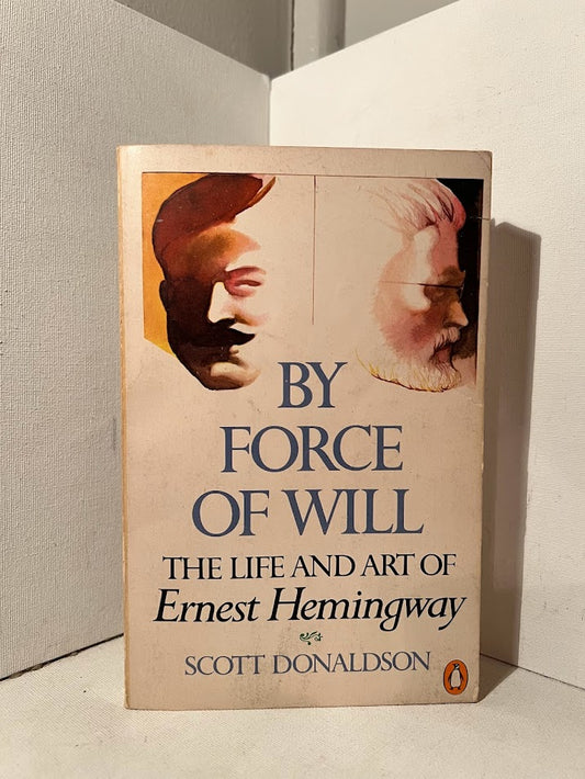 By Force of Will: The Life and Art of Ernest Hemingway by Scott Donaldson
