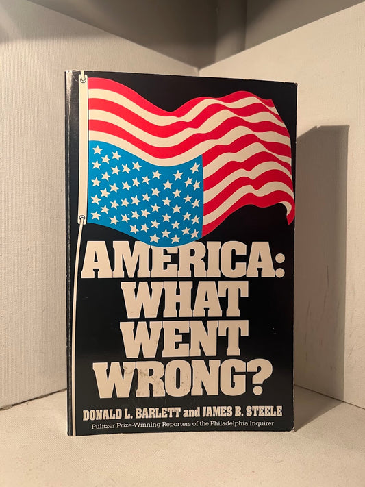 America: What Went Wrong? by Donald L. Barlett and James B. Steele