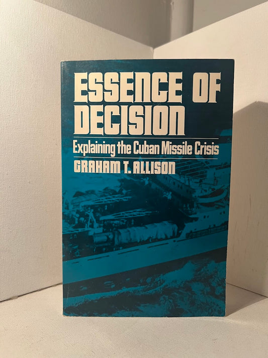 Essence of Decision - Explaining the Cuban Missile Crisis by Graham T. Allison