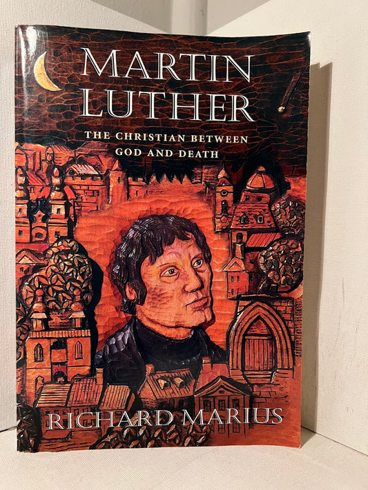 Martin Luther The Christian Between God and Death by Richard Marius