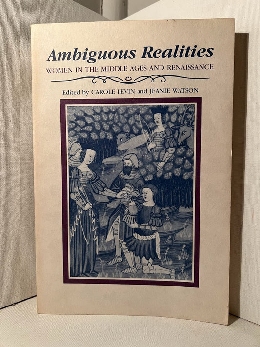 Ambiguous Realities: Women In the Middle Ages and Renaissance edited by Carole Levin and Jeanie Watson