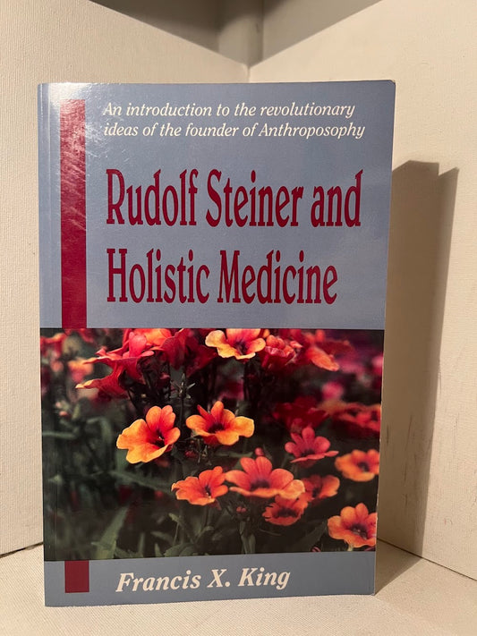 Rudolf Steiner and Holistic Medicine by Francis X. King