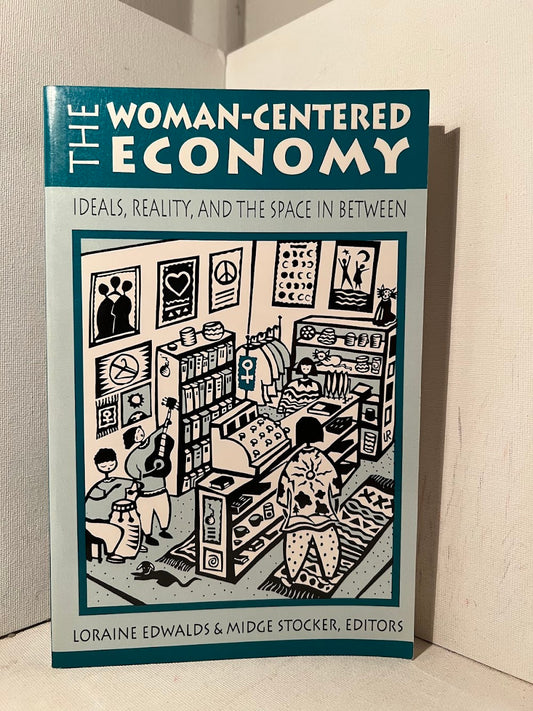 The Woman-Centered Economy - Ideals, Reality, and the Space in Between edited by Loraine Edwalds & Midge Stocker